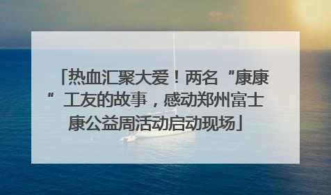 热血汇聚大爱！两名“康康”工友的故事，感动郑州富士康公益周活动启动现场