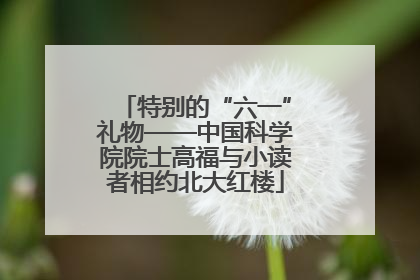 特别的“六一”礼物——中国科学院院士高福与小读者相约北大红楼
