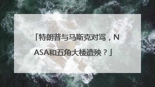 特朗普与马斯克对骂，NASA和五角大楼遭殃？