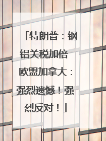 特朗普：钢铝关税加倍 欧盟加拿大：强烈遗憾！强烈反对！
