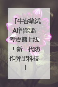 牛客笔试AI智能监考震撼上线！新一代防作弊黑科技
