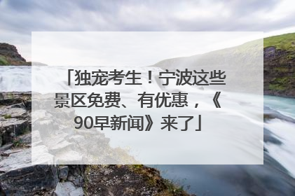 独宠考生！宁波这些景区免费、有优惠，《90早新闻》来了
