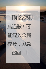 知名便利店道歉！可能混入金属碎片，紧急召回！