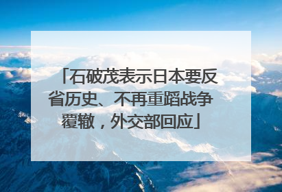 石破茂表示日本要反省历史、不再重蹈战争覆辙，外交部回应