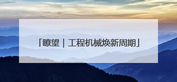 瞭望｜工程机械焕新周期