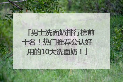 男士洗面奶排行榜前十名！热门推荐公认好用的10大洗面奶！
