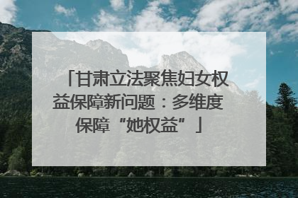 甘肃立法聚焦妇女权益保障新问题：多维度保障“她权益”