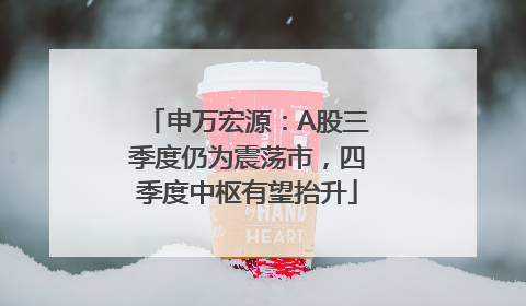 申万宏源：A股三季度仍为震荡市，四季度中枢有望抬升
