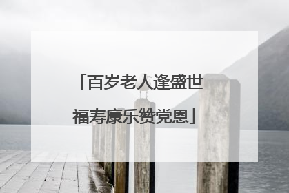 百岁老人逢盛世 福寿康乐赞党恩