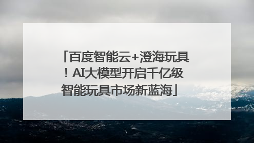 百度智能云+澄海玩具！AI大模型开启千亿级智能玩具市场新蓝海