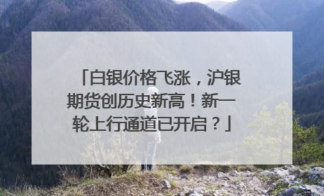 白银价格飞涨，沪银期货创历史新高！新一轮上行通道已开启？