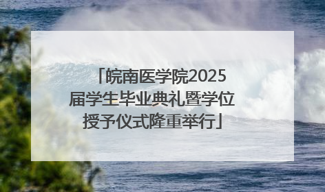 皖南医学院2025届学生毕业典礼暨学位授予仪式隆重举行