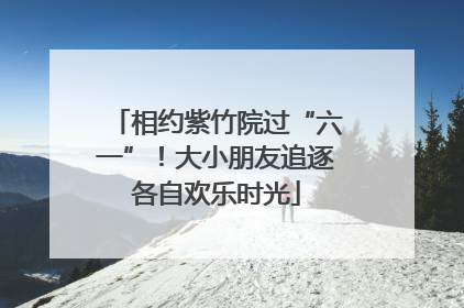 相约紫竹院过“六一”！大小朋友追逐各自欢乐时光