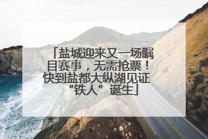 盐城迎来又一场瞩目赛事，无需抢票！快到盐都大纵湖见证“铁人”诞生