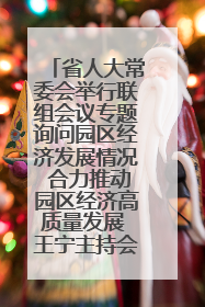 省人大常委会举行联组会议专题询问园区经济发展情况 合力推动园区经济高质量发展 王宁主持会议并讲话 王予波带队到会应询