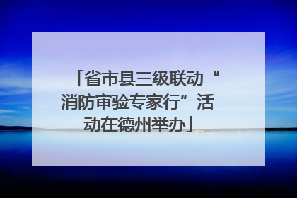 省市县三级联动“消防审验专家行”活动在德州举办