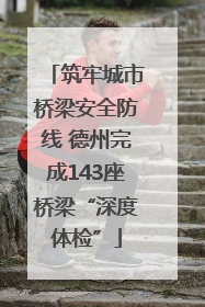 筑牢城市桥梁安全防线 德州完成143座桥梁“深度体检”