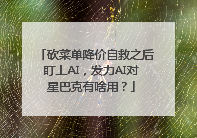 砍菜单降价自救之后盯上AI，发力AI对星巴克有啥用？