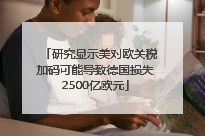 研究显示美对欧关税加码可能导致德国损失2500亿欧元