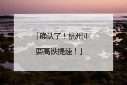 确认了！杭州重要高铁提速！