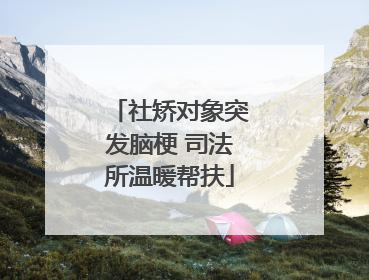 社矫对象突发脑梗 司法所温暖帮扶