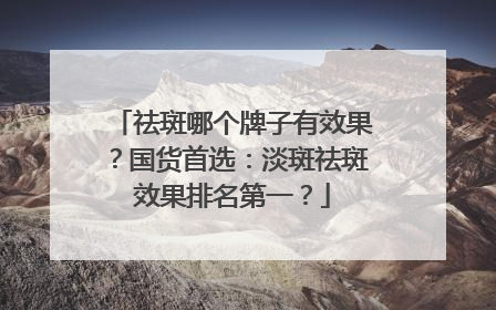 祛斑哪个牌子有效果？国货首选：淡斑祛斑效果排名第一？