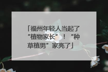 福州年轻人当起了“植物家长”！“种草植男”家亮了