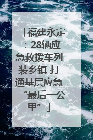 福建永定：28辆应急救援车列装乡镇 打通基层应急“最后一公里”