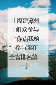 福建漳州：群众参与“你点我检”参与率在全省排名第一