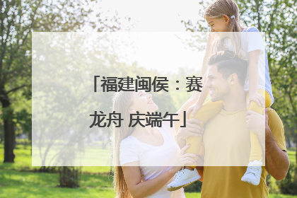 福建闽侯：赛龙舟 庆端午