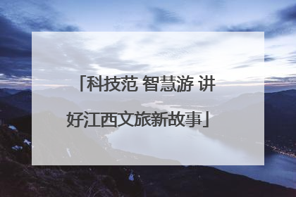 科技范 智慧游 讲好江西文旅新故事
