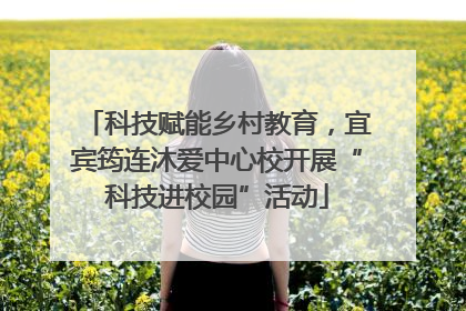 科技赋能乡村教育，宜宾筠连沐爱中心校开展“科技进校园”活动