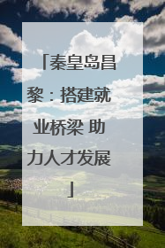 秦皇岛昌黎：搭建就业桥梁 助力人才发展