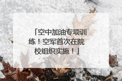空中加油专项训练！空军首次在院校组织实施！