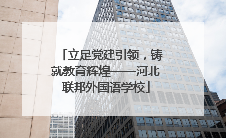 立足党建引领，铸就教育辉煌——河北联邦外国语学校