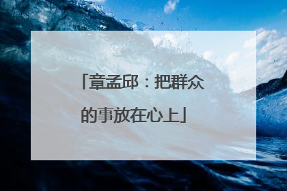 章孟邱：把群众的事放在心上