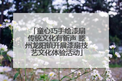 童心巧手绘漆扇 传统文化有新声 滕州龙阳镇开展漆扇技艺文化体验活动