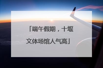 端午假期，十堰文体场馆人气高
