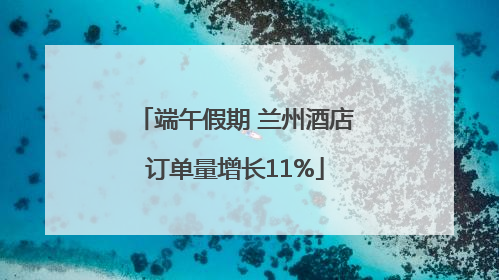 端午假期 兰州酒店订单量增长11%