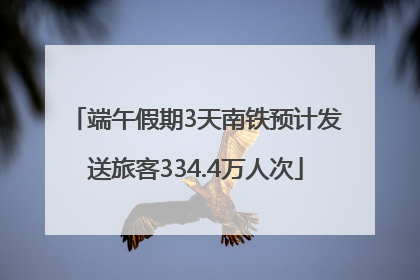 端午假期3天南铁预计发送旅客334.4万人次