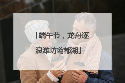 端午节，龙舟逐浪潍坊鸢都湖