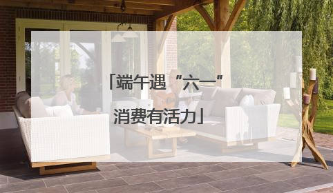 端午遇“六一” 消费有活力