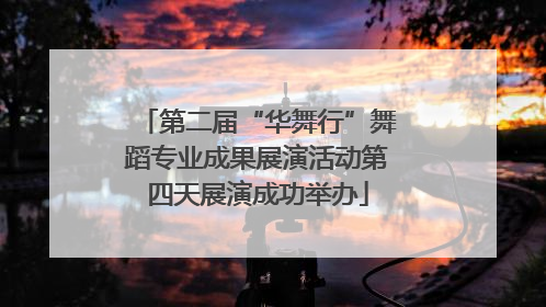 第二届“华舞行”舞蹈专业成果展演活动第四天展演成功举办