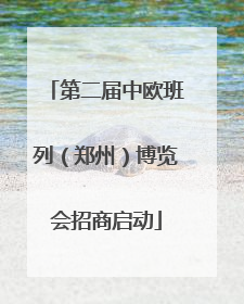 第二届中欧班列（郑州）博览会招商启动
