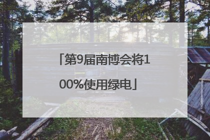 第9届南博会将100%使用绿电