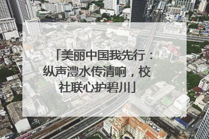 美丽中国我先行：纵声澧水传清响，校社联心护碧川