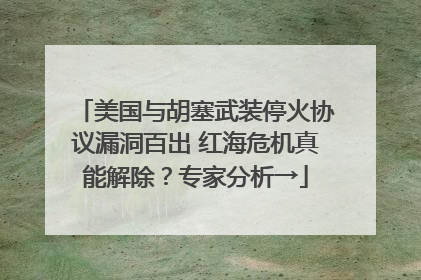 美国与胡塞武装停火协议漏洞百出 红海危机真能解除？专家分析→