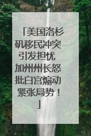 美国洛杉矶移民冲突引发担忧 加州州长怒批白宫煽动紧张局势！