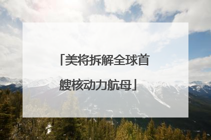 美将拆解全球首艘核动力航母