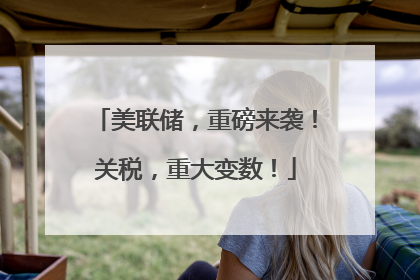 美联储，重磅来袭！关税，重大变数！
